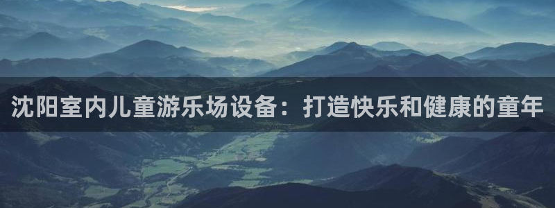 意昂3集团简介：沈阳室内儿童游乐场设备：打造快乐和健
