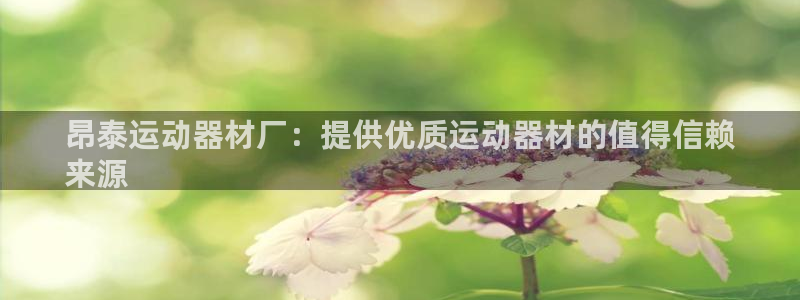 意昂3娱乐下载：昂泰运动器材厂：提供优质运动器材的值得信赖
