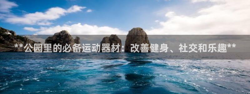 意昂体育3招商电话是多少：**公园里的必备运动器材：