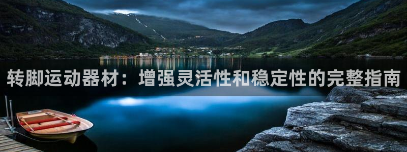 意昂3集团：转脚运动器材：增强灵活性和稳定性的完整指