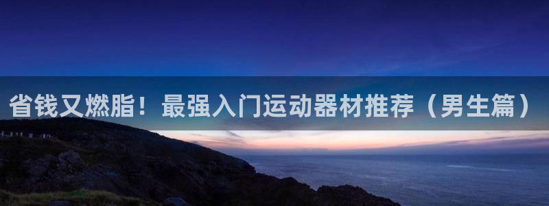 意昂体育3平台注册：省钱又燃脂！最强入门运动器材推荐