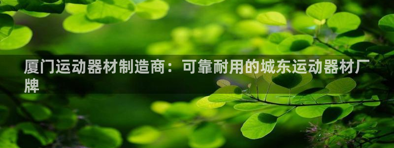 意昂体育3平台注册要钱吗安全吗：厦门运动器材制造商：