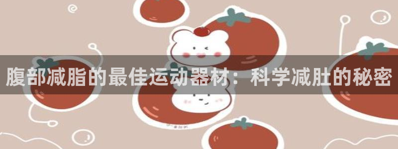 意昂3娱乐40996：腹部减脂的最佳运动器材：科学减