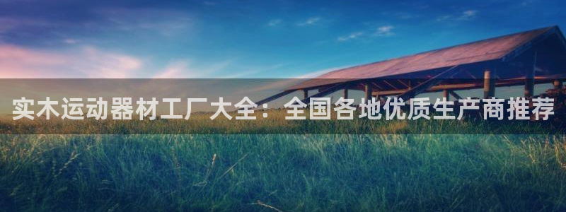 意昂3娱乐：实木运动器材工厂大全：全国各地优质生产商