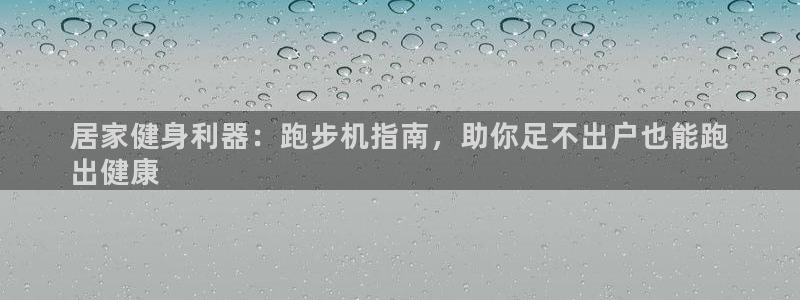 意昂3集团E.ON：居家健身利器：跑步机指南，助你足