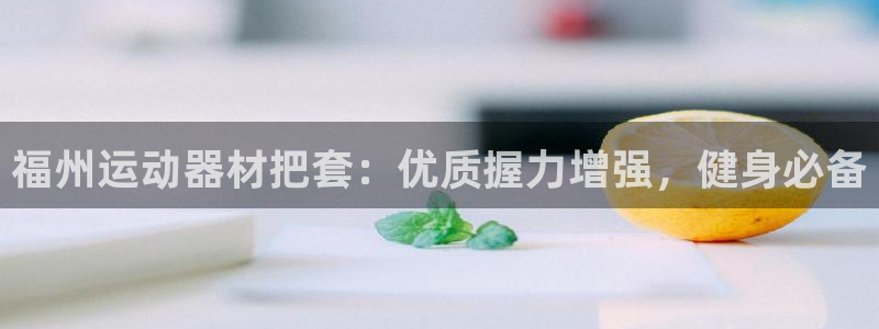 意昂体育3招商：福州运动器材把套：优质握力增强，健身