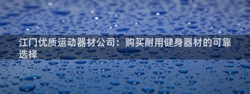 意昂体育3平台注册要钱吗安全吗：江门优质运动器材公司