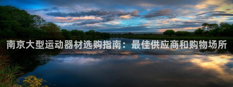意昂体育3平台是正规平台吗知乎：南京大型运动器材选购