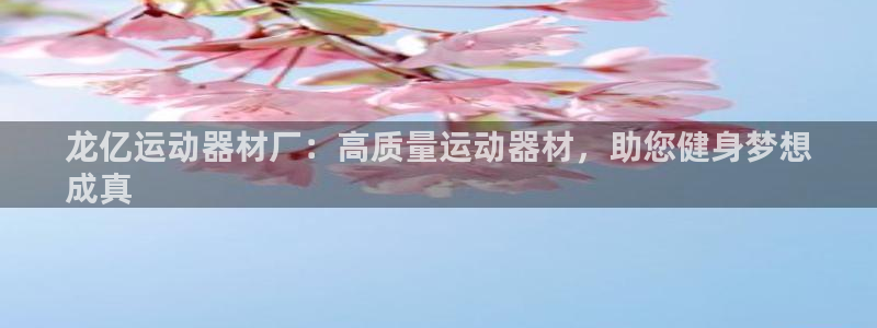 意昂体育3：龙亿运动器材厂：高质量运动器材，助您健身
