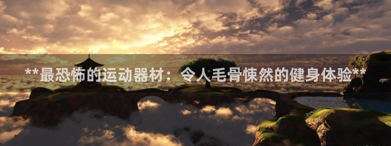 意昂体育3招商电话地址：**最恐怖的运动器材：令人毛